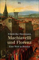 Machiavelli und Florenz – Eine Welt in Briefen