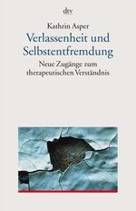 Verlassenheit und Selbstentfremdung – Neue Zugänge zum therapeutischen Verständnis