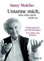 Umarme mich, aber rühr mich nicht an - Körpersprache der Beziehungen ; von Nähe und Distanz