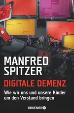 Digitale Demenz - Wie wir uns und unsere Kinder um den Verstand bringen