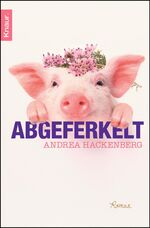 Andrea Hackenberg: Abgeferkelt : Roman. 