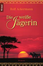 Rolf Ackermann: Die weiße Jägerin Roman Rolf Ackermann: Die weiße Jägerin Roman