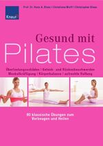 Gesund mit Pilates - Überlastungsschäden, Gelenk- und Rückenbeschwerden, Muskelkräftigung, Körperbalance, aufrechte Haltung ; 80 klassische Übungen zum Vorbeugen und Heilen