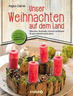 Unser Weihnachten auf dem Land - Dekoration, Geschenke, Schmuck und Rezepte für das schönste Fest des Jahres