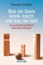 Was die Seele krank macht und was sie heilt - Die psychotherapeutische Arbeit Bert Hellingers