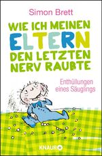 ISBN 9783426787502: Wie ich meinen Eltern den letzten Nerv raubte - Enthüllungen eines Säuglings