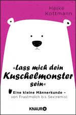 Lass mich dein Kuschelmonster sein – Eine kleine Männerkunde - von Frustmolch bis Sextremist