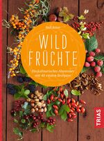 Wildfrüchte - ein kulinarisches Abenteuer mit 40 vitalen Rezepten