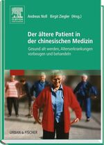 Der ältere Patient in der chinesischen Medizin - gesund alt werden, Alterskrankheiten vorbeugen und behandeln