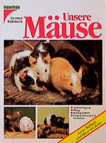 Unsere Mäuse - [Unterbringung, Pflege, richtig füttern, Eingewöhnung und Verhalten ; Extra: Haltung und Pflege der Ratte]