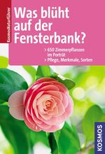 Was blüht auf der Fensterbank? – 650 Zimmerpflanzen im Porträt. Pflege. Merkmale. Sorten.