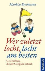 Wer zuletzt locht, locht am besten - Geschichten, die der Golfplatz schrieb