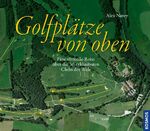 Golfplätze von oben - Eine virtuelle Reise über die 30 exklusivsten Clubs der Welt