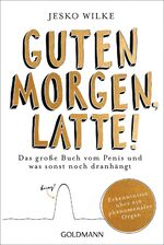 ISBN 9783442159604: Guten Morgen, Latte! – Das große Buch vom Penis und was sonst noch dranhängt - Erkenntnisse über ein phänomenales Organ