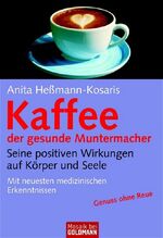 Kaffee - der gesunde Muntermacher – Seine positiven Wirkungen auf Körper und Seele Mit neuesten medizinischen Erkenntnissen