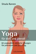 Yoga für dich und überall - 60 unglaublich nützliche Übungen für jedermann und jeden Tag