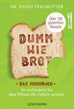 ISBN 9783442176946: Dumm wie Brot - Das Kochbuch - So verhindern Sie, dass Weizen Ihr Gehirn zerstört - Über 150 glutenfreie Rezepte