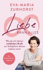 Liebe kann alles – Wie du mit deiner weiblichen Kraft zur Schöpferin deines Lebens wirst - Das Transformationsprogramm