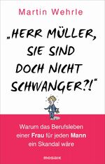 "Herr Müller, Sie sind doch nicht schwanger?!" – Warum das Berufsleben einer Frau für jeden Mann ein Skandal wäre