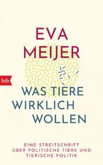 ISBN 9783442758128: Was Tiere wirklich wollen - Eine Streitschrift über politische Tiere und tierische Politik