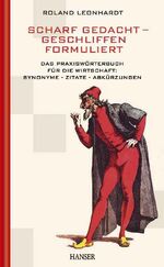 Scharf gedacht - geschliffen formuliert – Das Praxiswörterbuch für die Wirtschaft: Synonyme - Zitate - Abkürzungen