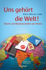 ISBN 9783446231009: Uns gehört die Welt! - Macht und Machenschaften der Multis