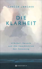 ISBN 9783446258563: Die Klarheit. Alkohol, Rausch und die Geschichten der Genesung