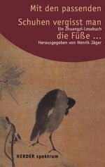 Mit den passenden Schuhen vergißt man die Füße – Ein Zhuangzi-Lesebuch