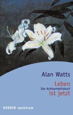 ISBN 9783451051395: Leben ist jetzt Der östliche Weg der Befreiung und die Verwandlung des Selbst. von Alan W. Watts Übersetzer: Bernardin Schellenberger Vorwort: George Achtsamkeit Ferner Osten Meditation Philosophie