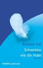 ISBN 9783451051814: Schwerelos wie die Feder. Oder die Leichtigkeit des Seins Frei, Barbara