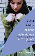 Ihr habt mein Weinen nicht gehört – Hilfen für suizidgefährdete Jugendliche