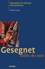 Gesegnet sollst du sein – Segensgebete für Seelsorge und Gottesdienst