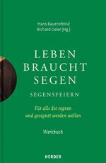 Leben braucht Segen – Segensfeiern. Für alle, die segnen und gesegnet werden wollen