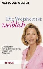 ISBN 9783451304163: Die Weisheit ist weiblich: Geschichten von ganz besonderen Frauen und Männern Geschichten von ganz besonderen Frauen und Männern