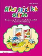 Hier spiel ich allein - Entspannung, Konzentration, Selbstständigkeit in der Einzelbeschäftigung