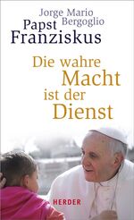 ISBN 9783451334504: Die wahre Macht ist der Dienst Jorge Mario Bergoglio, Papst Franziskus. Aus dem Span. von Gabriele Stein. Mit einer Einf. von Michael Sievernich