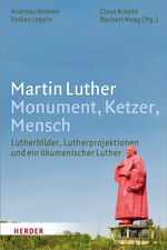 Martin Luther. Monument, Ketzer, Mensch - Lutherbilder, Lutherprojektionen und ein ökumenischer Luther