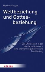 ISBN 9783451386725: Weltbeziehung und Gottesbeziehung - Das Christentum in der säkularen Moderne – eine anerkennungstheroretische Erschließung