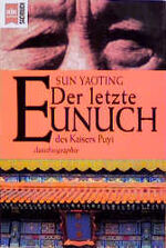 Der letzte Eunuch des Kaisers Puyi - das Leben Sun Yaotings, letzter Eunuch des Kaisers Puyi, erzählt von ihm selbst