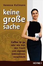 ISBN 9783453131118: Keine große Sache - Coffee to go oder wie man den Traum vom eigenen Unternehmen verwirklicht