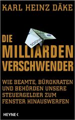 ISBN 9783453200227: Die Milliarden-Verschwender - Wie Beamte, Bürokraten und Behörden unsere Steuergelder zum Fenster hinauswerfen