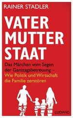 ISBN 9783453280618: Vater, Mutter, Staat. Das Märchen vom Segen der Ganztagsbetreuung. Wie Politik und Wirtschaft die Familie zerstören. Mit einem Vorwort des Verfassers. Mit einem Literaturverzeichnis.