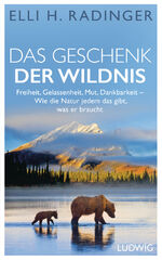 ISBN 9783453281226: Das Geschenk der Wildnis - Freiheit, Gelassenheit, Mut, Dankbarkeit – Wie die Natur jedem das gibt, was er braucht