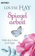ISBN 9783453703155: Spiegelarbeit : Heile dein Leben in 21 Tagen