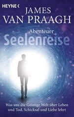 ISBN 9783453703414: Abenteuer Seelenreise - Was uns die Geistige Welt über Leben und Tod, Schicksal und Liebe lehrt