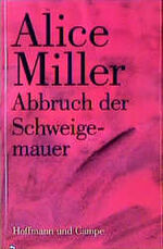 Alice Miller: Abbruch der Schweigemauer Alice Miller: Abbruch der Schweigemauer