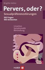 Pervers, oder? – Sexualpräferenzstörungen - 100 Fragen, 100 Antworten - Ursachen, Symptomatik, Behandlung