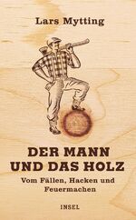 ISBN 9783458176015: Der Mann und das Holz - Vom Fällen, Hacken und Feuermachen