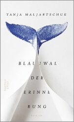 Tanja Maljartschuk: Blauwal der Erinneru Tanja Maljartschuk: Blauwal der Erinneru