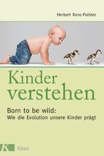 ISBN 9783466308248: Kinder verstehen – Born to be wild: Wie die Evolution unsere Kinder prägt - Mit einem Vorwort von Remo Largo. Überarbeitete Neuauflage 2019